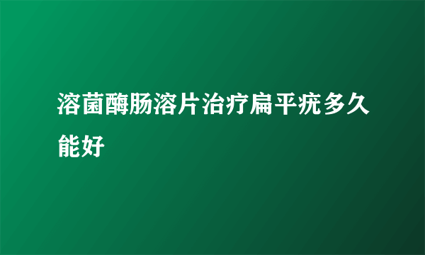 溶菌酶肠溶片治疗扁平疣多久能好