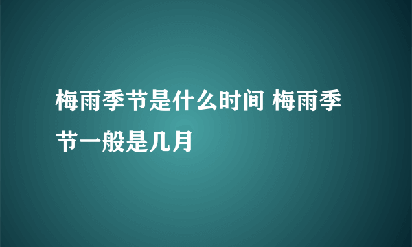 梅雨季节是什么时间 梅雨季节一般是几月