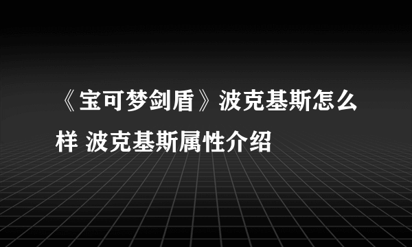 《宝可梦剑盾》波克基斯怎么样 波克基斯属性介绍