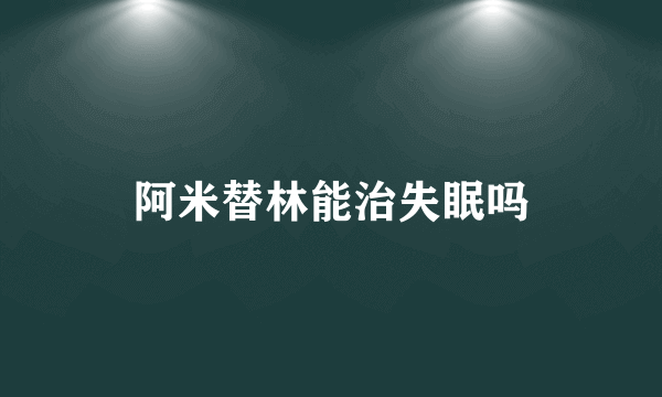 阿米替林能治失眠吗