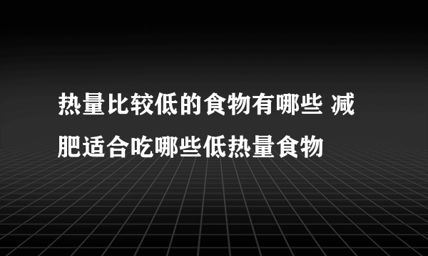 热量比较低的食物有哪些 减肥适合吃哪些低热量食物