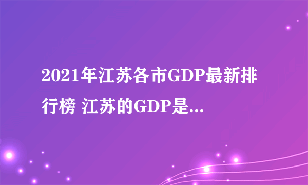 2021年江苏各市GDP最新排行榜 江苏的GDP是多少 苏州无悬念再次位居榜首