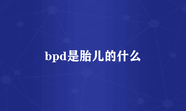 bpd是胎儿的什么