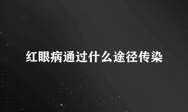 红眼病通过什么途径传染