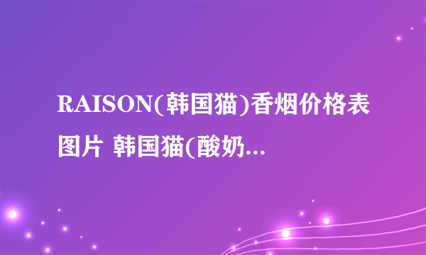 RAISON(韩国猫)香烟价格表图片 韩国猫(酸奶)爆珠多少钱(15元)