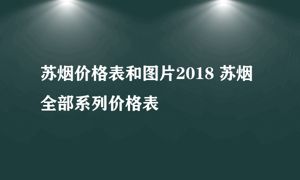 苏烟价格表和图片2018 苏烟全部系列价格表