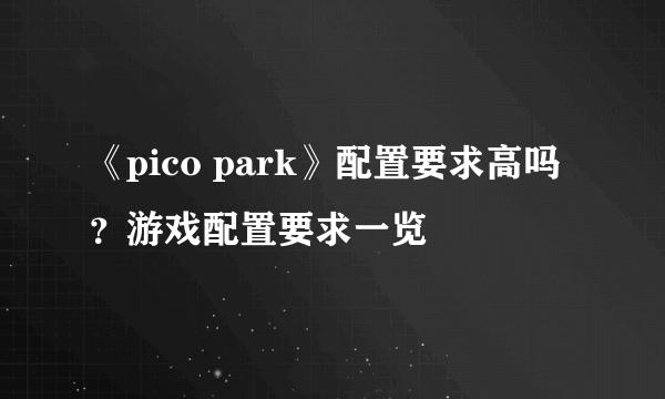 《pico park》配置要求高吗？游戏配置要求一览