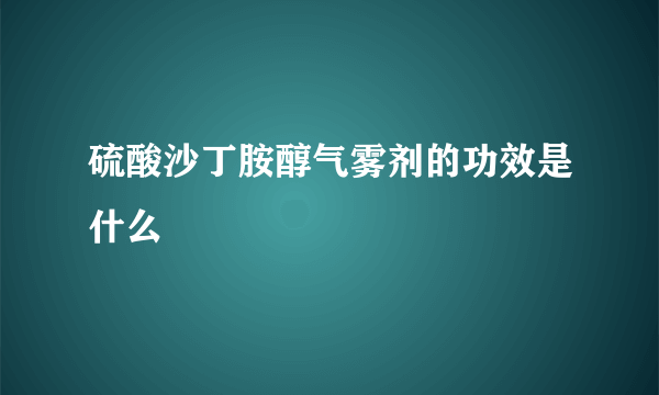 硫酸沙丁胺醇气雾剂的功效是什么