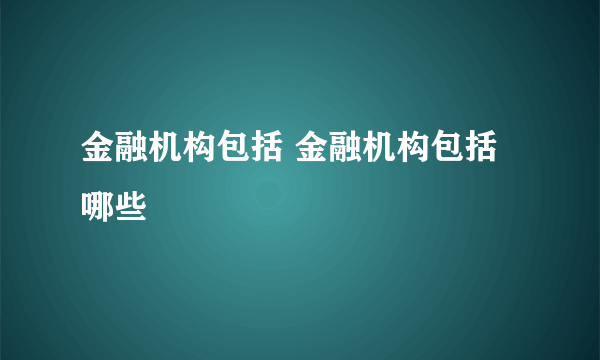 金融机构包括 金融机构包括哪些