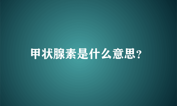 甲状腺素是什么意思？