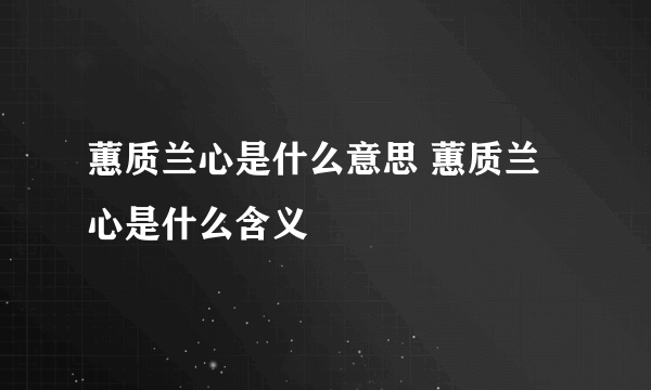 蕙质兰心是什么意思 蕙质兰心是什么含义