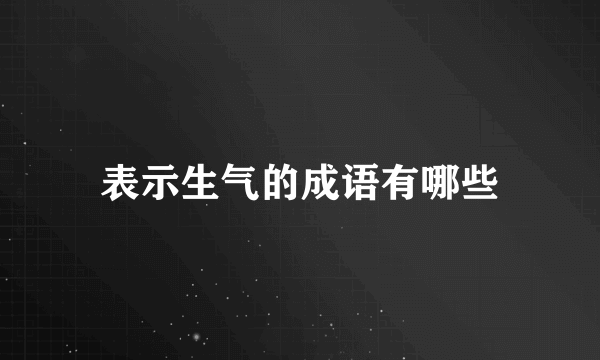 表示生气的成语有哪些