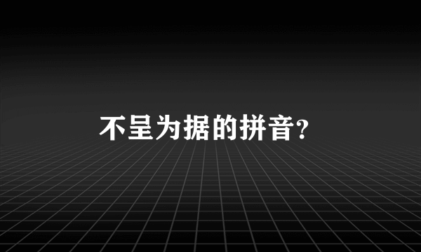 不呈为据的拼音？