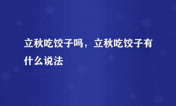 立秋吃饺子吗，立秋吃饺子有什么说法