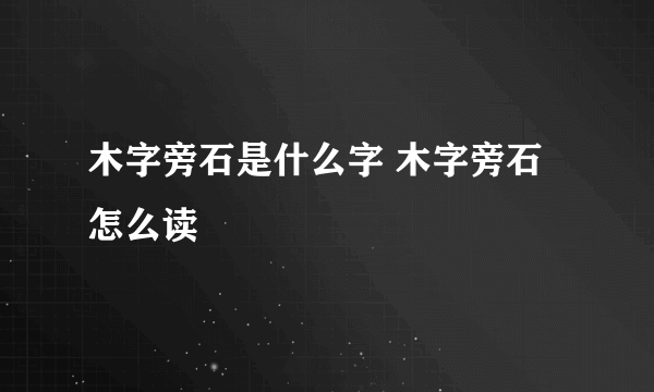 木字旁石是什么字 木字旁石怎么读