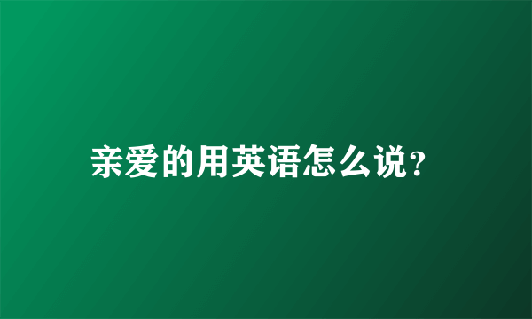 亲爱的用英语怎么说？