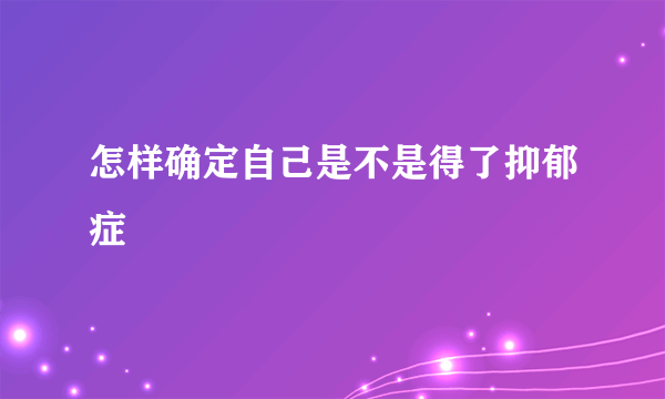 怎样确定自己是不是得了抑郁症