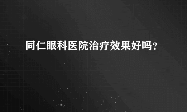 同仁眼科医院治疗效果好吗？