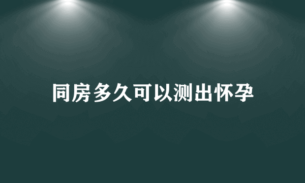 同房多久可以测出怀孕