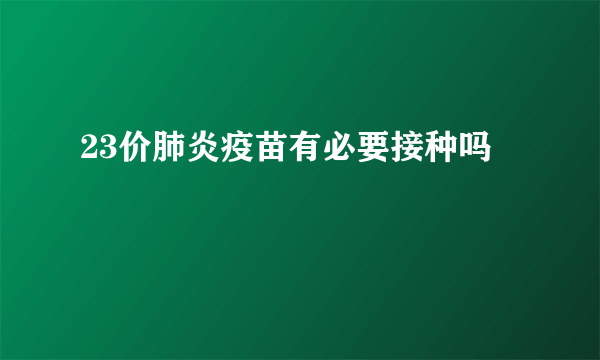 23价肺炎疫苗有必要接种吗