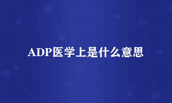 ADP医学上是什么意思