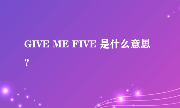 GIVE ME FIVE 是什么意思？