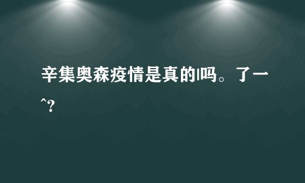 辛集奥森疫情是真的|吗。了一^？