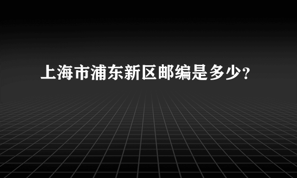 上海市浦东新区邮编是多少？