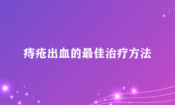 痔疮出血的最佳治疗方法