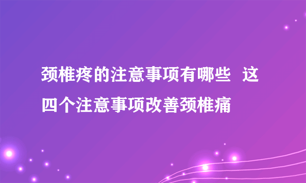 颈椎疼的注意事项有哪些  这四个注意事项改善颈椎痛