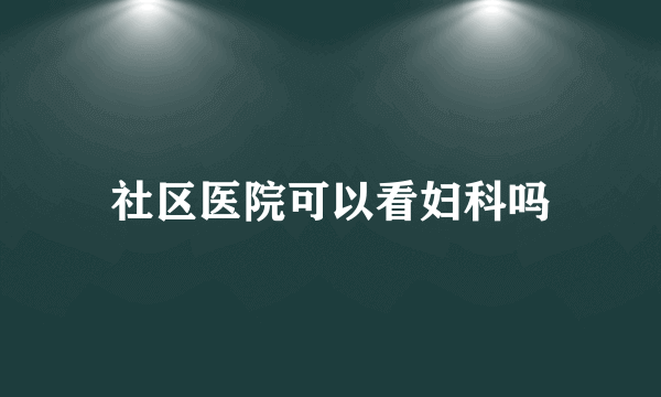 社区医院可以看妇科吗