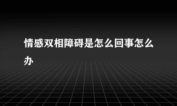 情感双相障碍是怎么回事怎么办