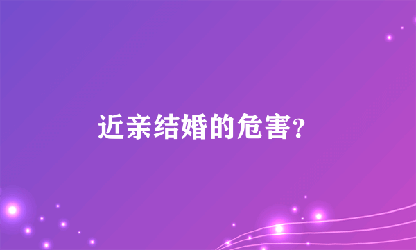 近亲结婚的危害？