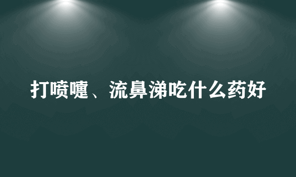 打喷嚏、流鼻涕吃什么药好