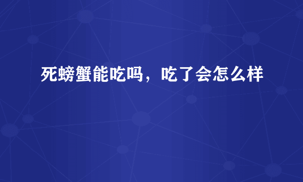 死螃蟹能吃吗，吃了会怎么样