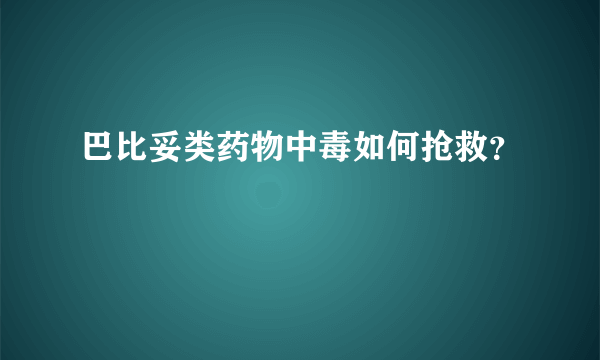 巴比妥类药物中毒如何抢救？