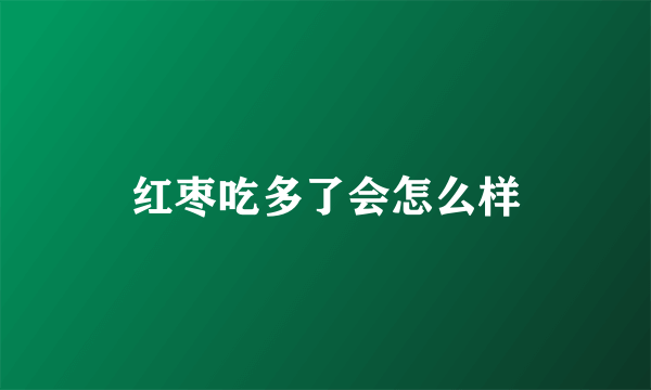 红枣吃多了会怎么样