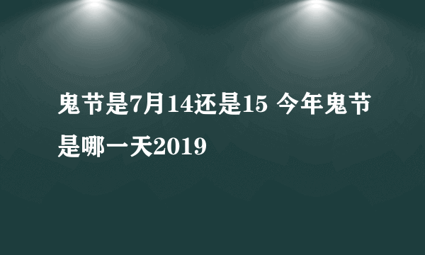 鬼节是7月14还是15 今年鬼节是哪一天2019