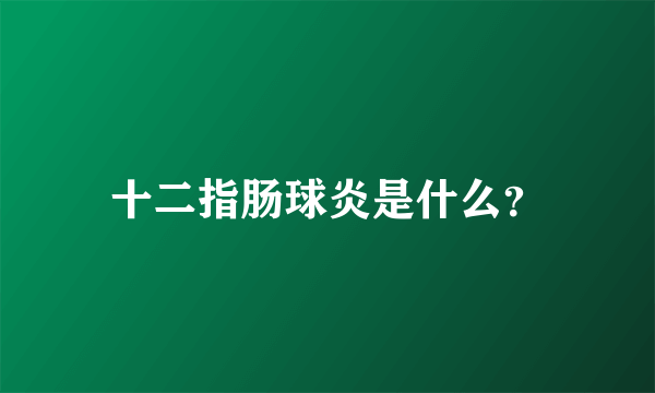 十二指肠球炎是什么？