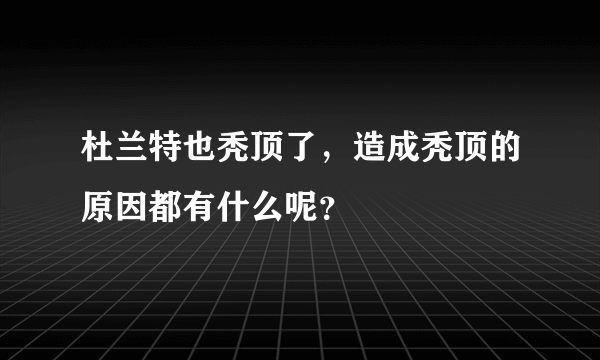 杜兰特也秃顶了，造成秃顶的原因都有什么呢？