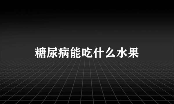 糖尿病能吃什么水果