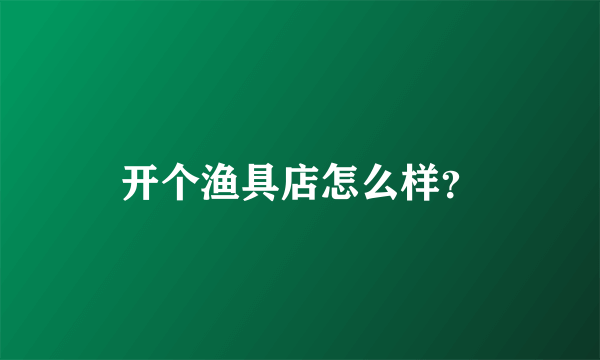 开个渔具店怎么样？