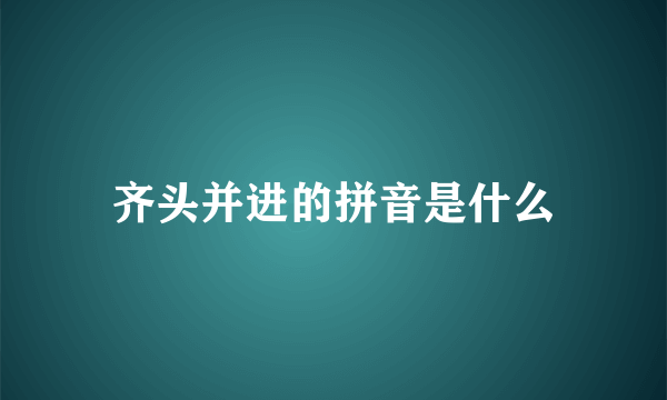 齐头并进的拼音是什么