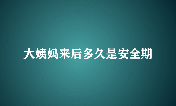 大姨妈来后多久是安全期