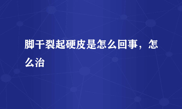 脚干裂起硬皮是怎么回事，怎么治