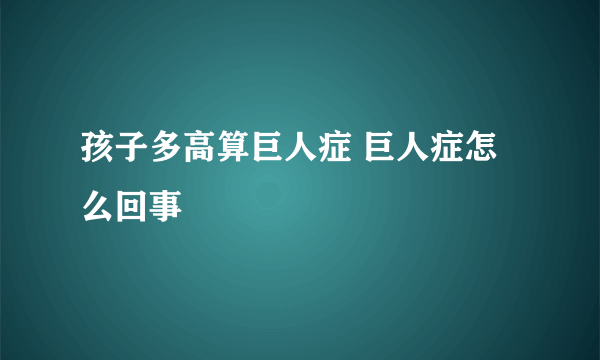 孩子多高算巨人症 巨人症怎么回事