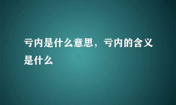 亏内是什么意思，亏内的含义是什么