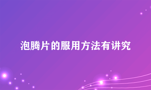 泡腾片的服用方法有讲究