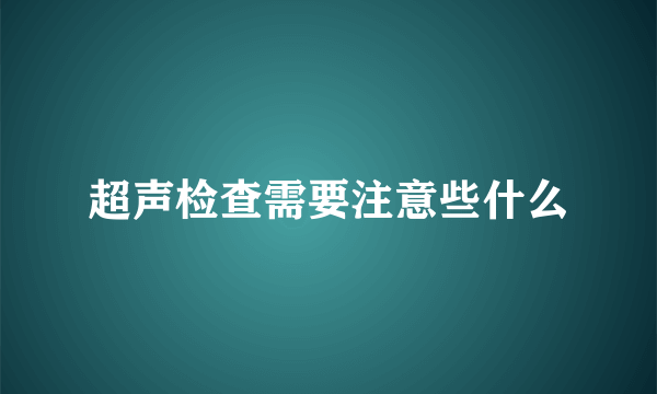 超声检查需要注意些什么