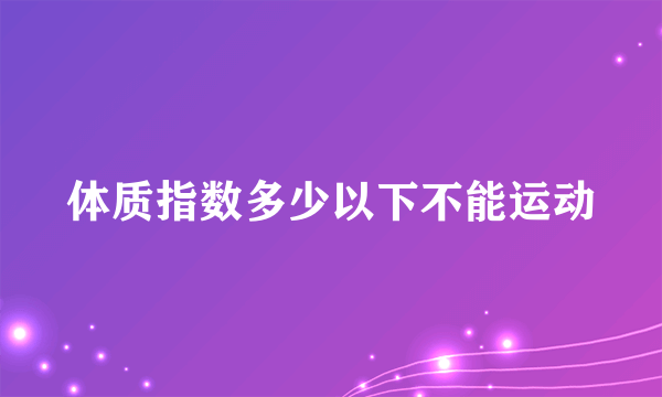 体质指数多少以下不能运动